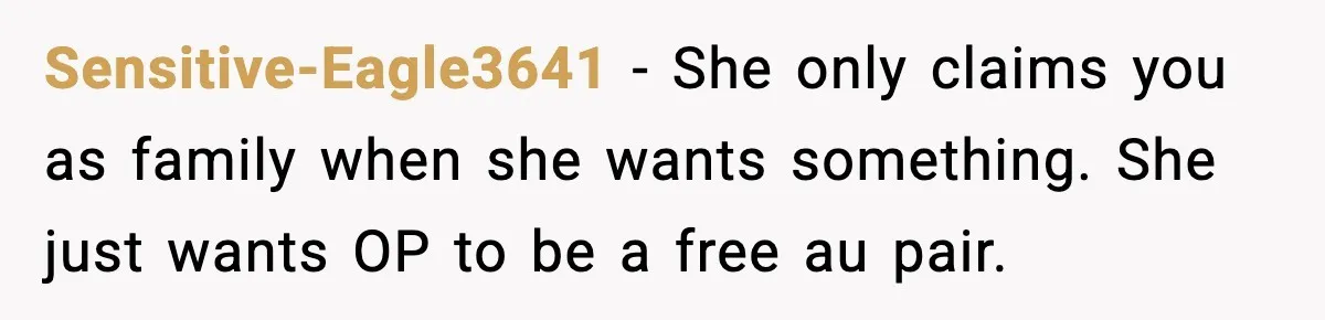 Sensitive-Eagle3641 - She only claims you as family when she wants something. She just wants OP to be a free au pair.