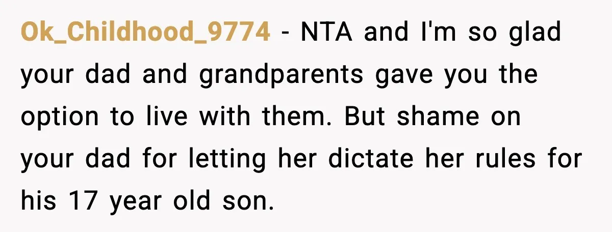 Ok_Childhood_9774 - NTA and I'm so glad your dad and grandparents gave you the option to live with them. But shame on your dad for letting her dictate her rules...