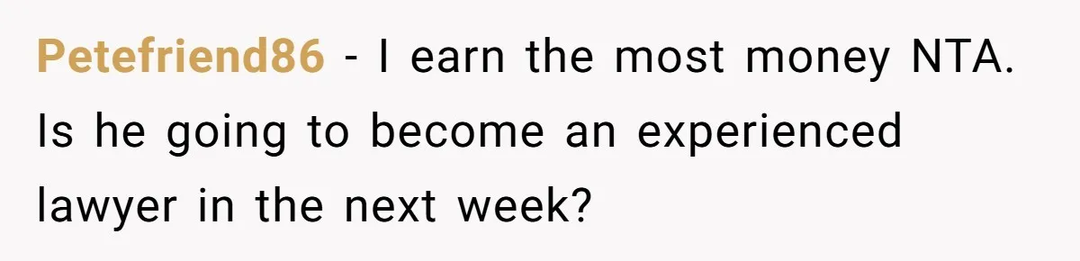 Petefriend86 − I earn the most money NTA. Is he going to become an experienced lawyer in the next week?