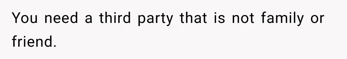 You need a third party that is not family or friend.