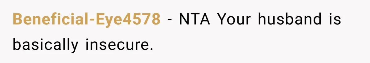 Beneficial-Eye4578 − NTA Your husband is basically insecure.