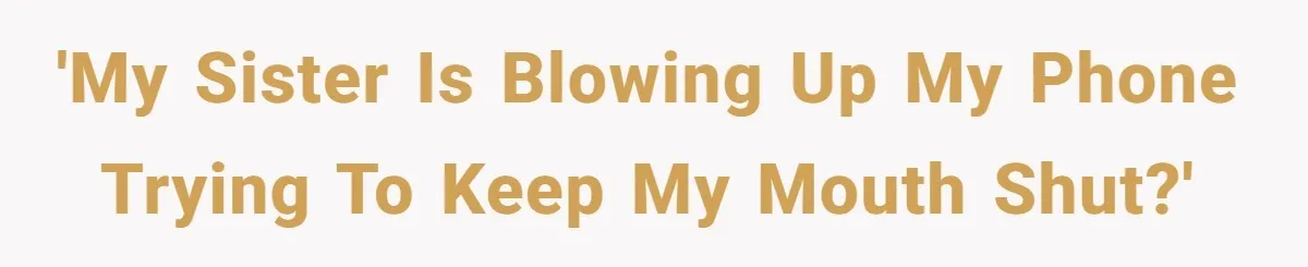 'My sister is blowing up my phone trying to keep my mouth shut?'