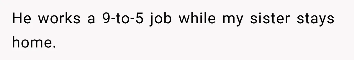 He works a 9-to-5 job while my sister stays home.