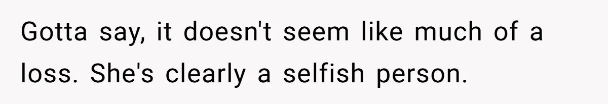 Gotta say, it doesn't seem like much of a loss. She's clearly a selfish person.