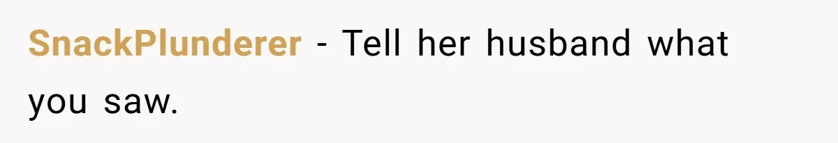 SnackPlunderer − Tell her husband what you saw.