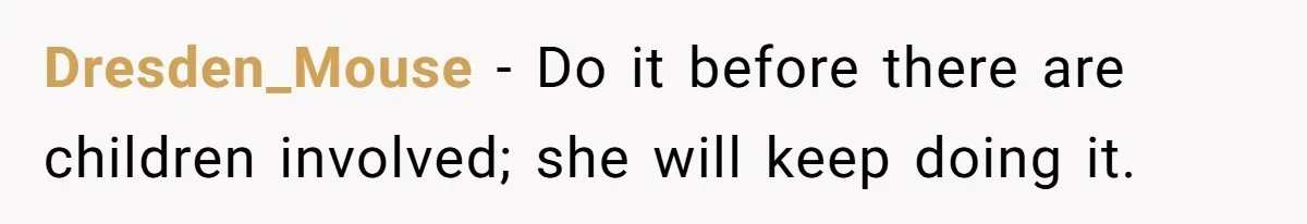 Dresden_Mouse − Do it before there are children involved; she will keep doing it.