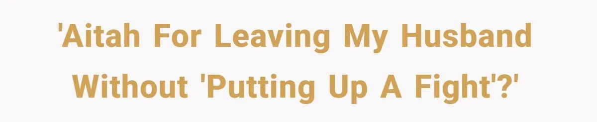 'Aitah for leaving my husband without 'putting up a fight'?'