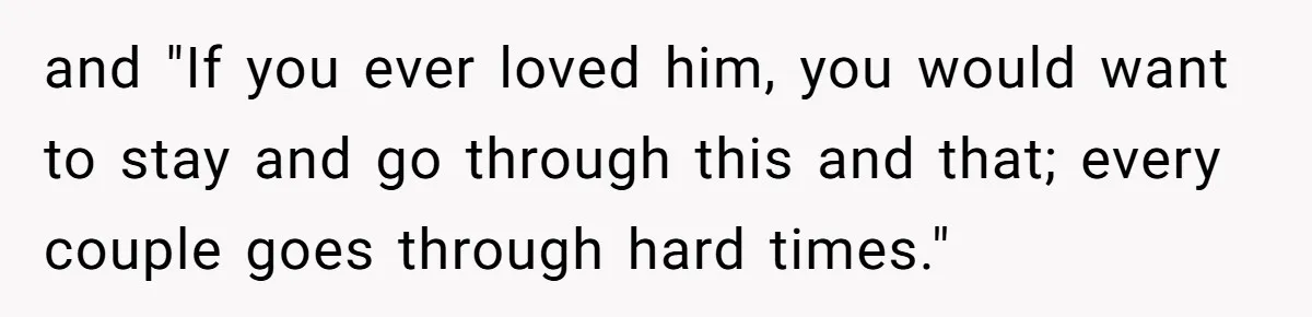 and "If you ever loved him, you would want to stay and go through this and that; every couple goes through hard times."