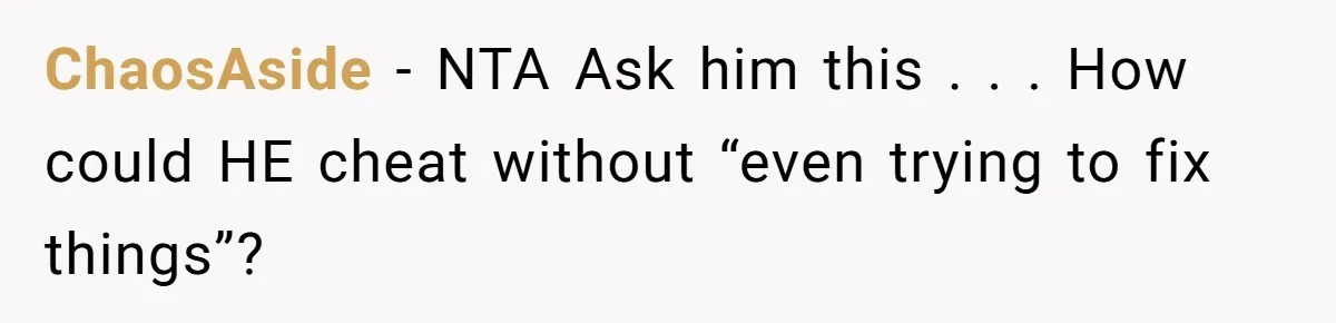 ChaosAside − NTA Ask him this . . . How could HE cheat without “even trying to fix things”?