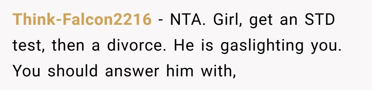 Think-Falcon2216 − NTA. Girl, get an STD test, then a divorce. He is gaslighting you. You should answer him with,