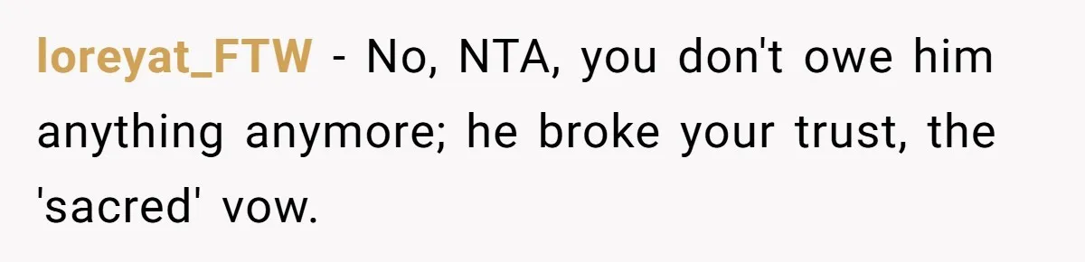loreyat_FTW − No, NTA, you don't owe him anything anymore; he broke your trust, the 'sacred' vow.