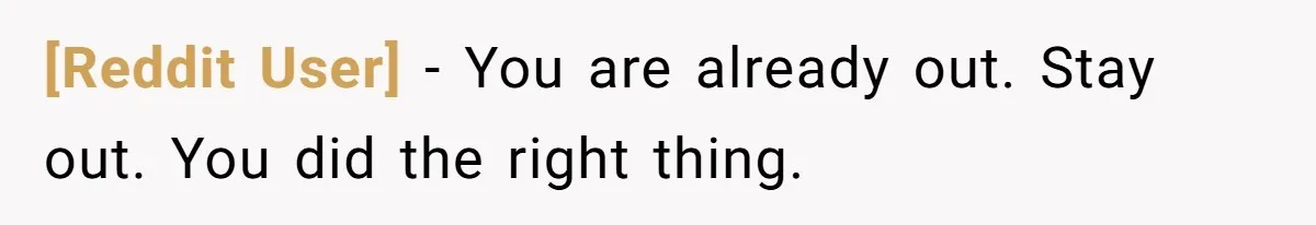 [Reddit User] − You are already out. Stay out. You did the right thing.