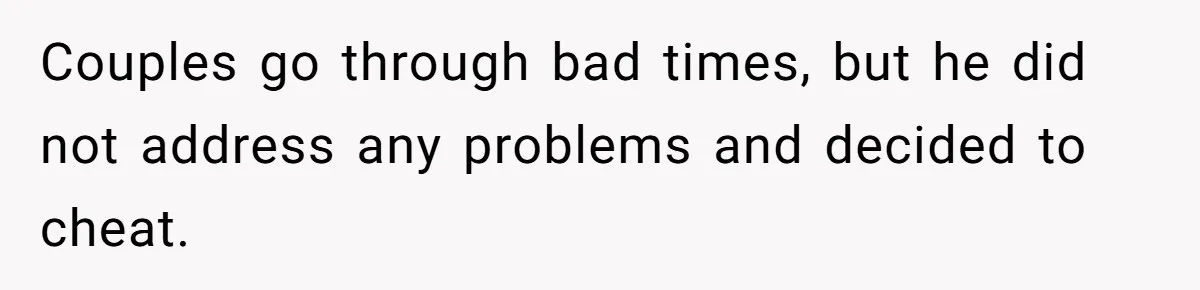 Couples go through bad times, but he did not address any problems and decided to cheat.