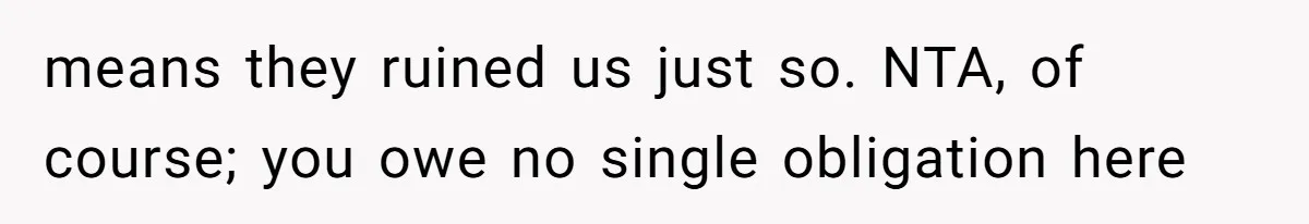 means they ruined us just so. NTA, of course; you owe no single obligation here