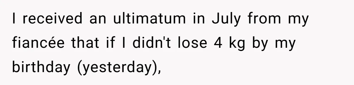 I received an ultimatum in July from my fiancée that if I didn't lose 4 kg by my birthday (yesterday),