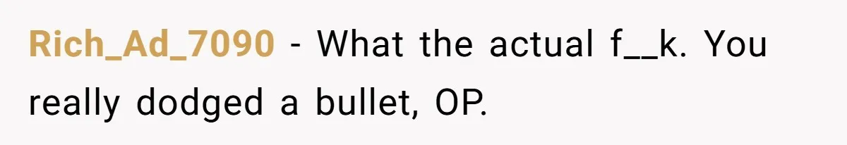 Rich_Ad_7090 − What the actual f__k. You really dodged a bullet, OP.