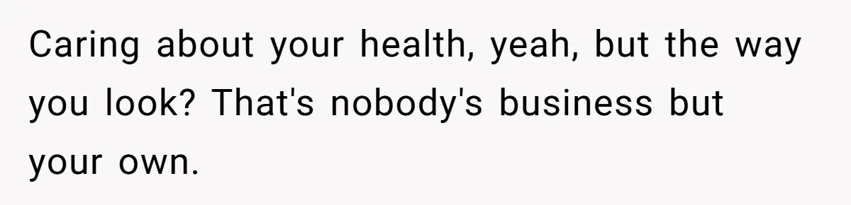 Caring about your health, yeah, but the way you look? That's nobody's business but your own.