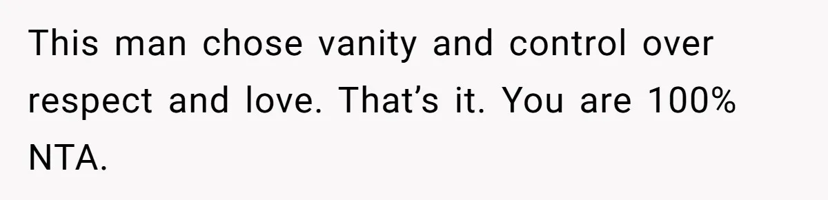 This man chose vanity and control over respect and love. That’s it. You are 100% NTA.