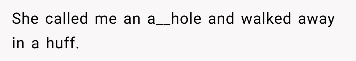 She called me an a__hole and walked away in a huff.