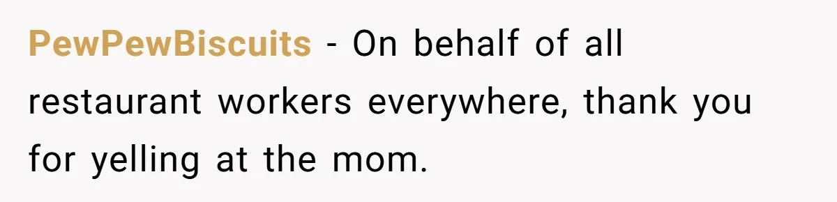 PewPewBiscuits − On behalf of all restaurant workers everywhere, thank you for yelling at the mom.