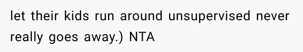 let their kids run around unsupervised never really goes away.) NTA