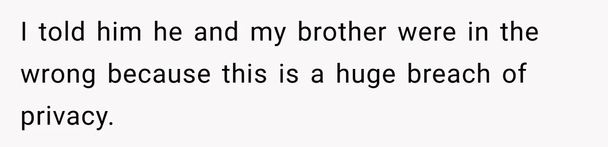 I told him he and my brother were in the wrong because this is a huge breach of privacy.