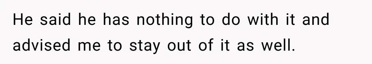 He said he has nothing to do with it and advised me to stay out of it as well.