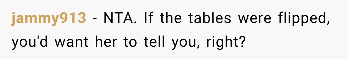 jammy913 − NTA. If the tables were flipped, you'd want her to tell you, right?