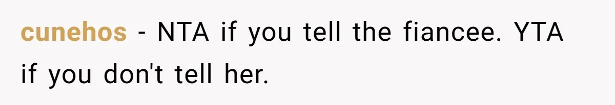 cunehos − NTA if you tell the fiancee. YTA if you don't tell her.