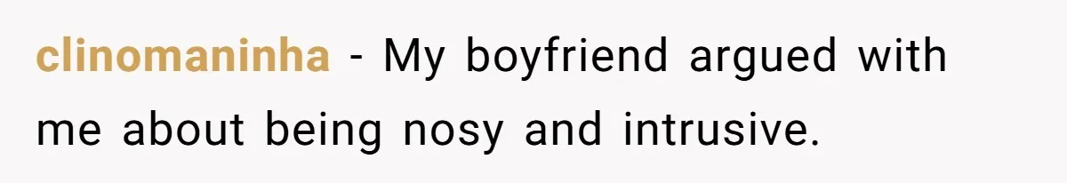 clinomaninha − My boyfriend argued with me about being nosy and intrusive.