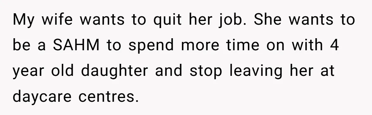 Wife Wants To Quit Her Job, Husband Says Fine But She Must Cover All The Chores My wife wants to quit her job. She wants to be a SAHM to spend more time on with 4 year old daughter and stop leaving her at daycare centres.