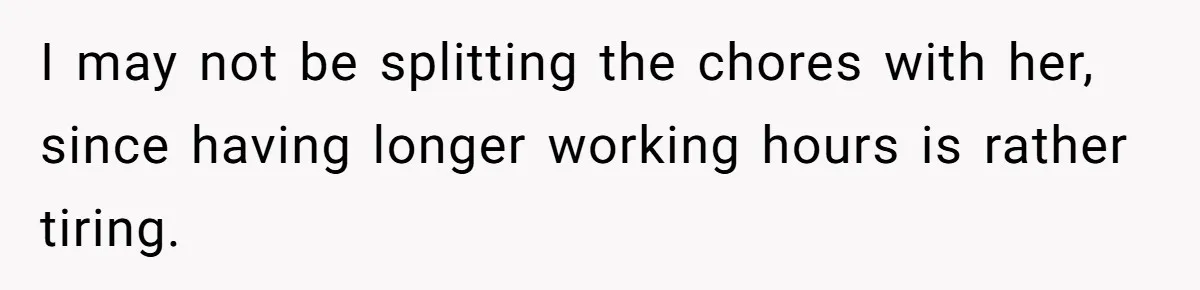 Wife Wants To Quit Her Job, Husband Says Fine But She Must Cover All The Chores I may not be splitting the chores with her, since having longer working hours is rather tiring.