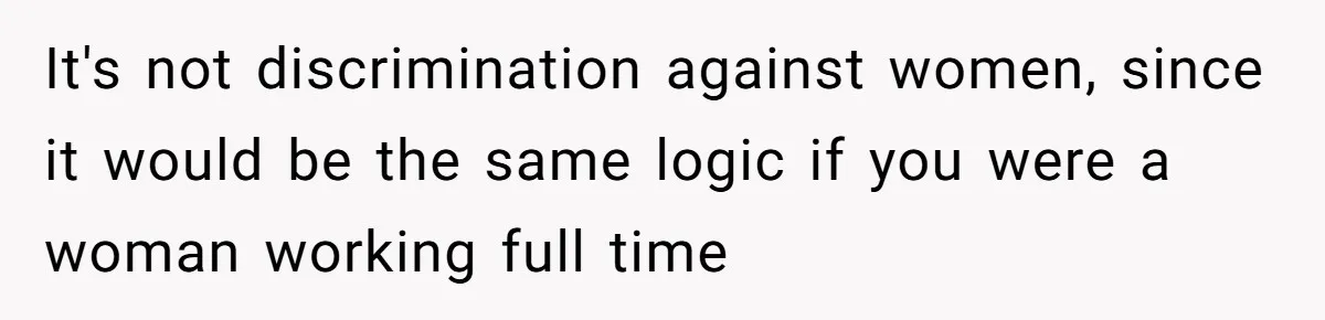 Wife Wants To Quit Her Job, Husband Says Fine But She Must Cover All The Chores It's not discrimination against women, since it would be the same logic if you were a woman working full time