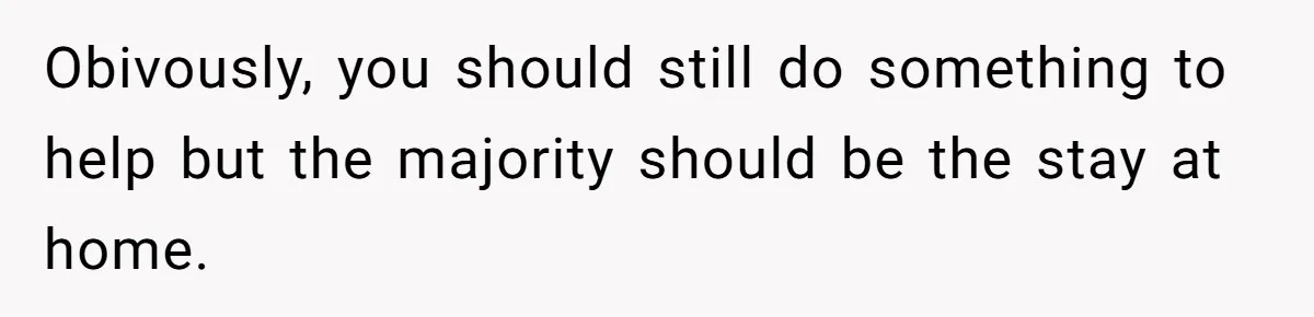 Wife Wants To Quit Her Job, Husband Says Fine But She Must Cover All The Chores Obivously, you should still do something to help but the majority should be the stay at home.