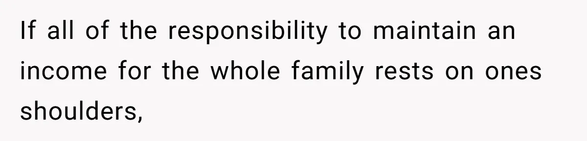 Wife Wants To Quit Her Job, Husband Says Fine But She Must Cover All The Chores If all of the responsibility to maintain an income for the whole family rests on ones shoulders,