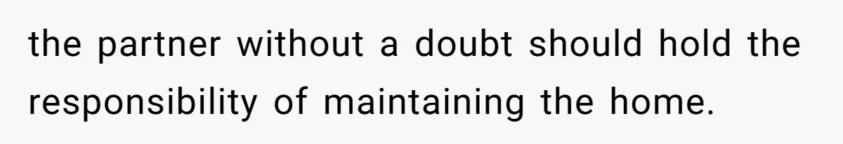 Wife Wants To Quit Her Job, Husband Says Fine But She Must Cover All The Chores the partner without a doubt should hold the responsibility of maintaining the home.