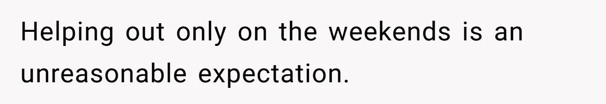 Wife Wants To Quit Her Job, Husband Says Fine But She Must Cover All The Chores Helping out only on the weekends is an unreasonable expectation.