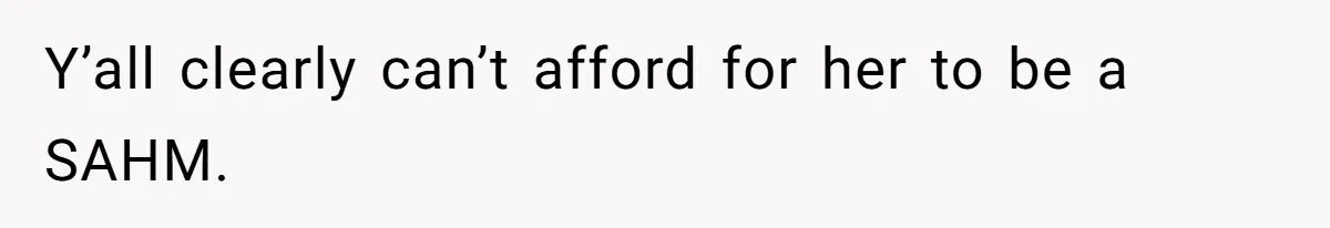 Wife Wants To Quit Her Job, Husband Says Fine But She Must Cover All The Chores Y’all clearly can’t afford for her to be a SAHM.
