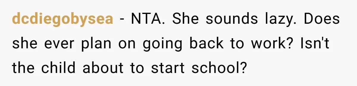 Wife Wants To Quit Her Job, Husband Says Fine But She Must Cover All The Chores dcdiegobysea − NTA. She sounds lazy. Does she ever plan on going back to work? Isn't the child about to start school?