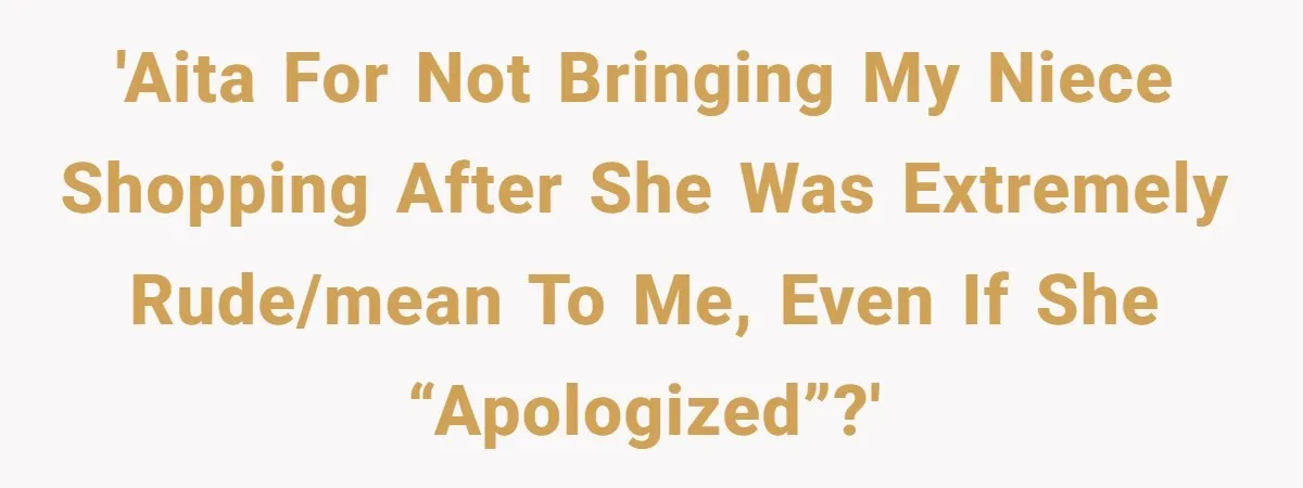 'AITA for not bringing my niece shopping after she was extremely rude/mean to me, even if she “apologized”?'