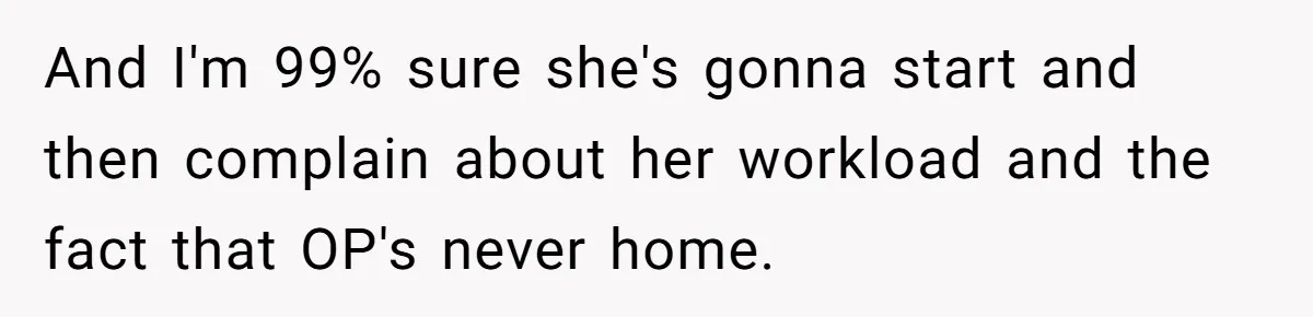 Wife Wants To Quit Her Job, Husband Says Fine But She Must Cover All The Chores And I'm 99% sure she's gonna start and then complain about her workload and the fact that OP's never home.