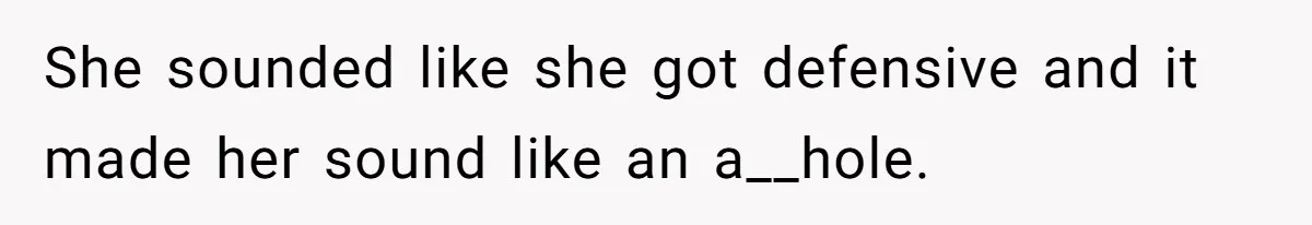 Wife Wants To Quit Her Job, Husband Says Fine But She Must Cover All The Chores She sounded like she got defensive and it made her sound like an a__hole.