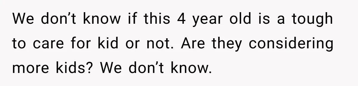 Wife Wants To Quit Her Job, Husband Says Fine But She Must Cover All The Chores We don’t know if this 4 year old is a tough to care for kid or not. Are they considering more kids? We don’t know.