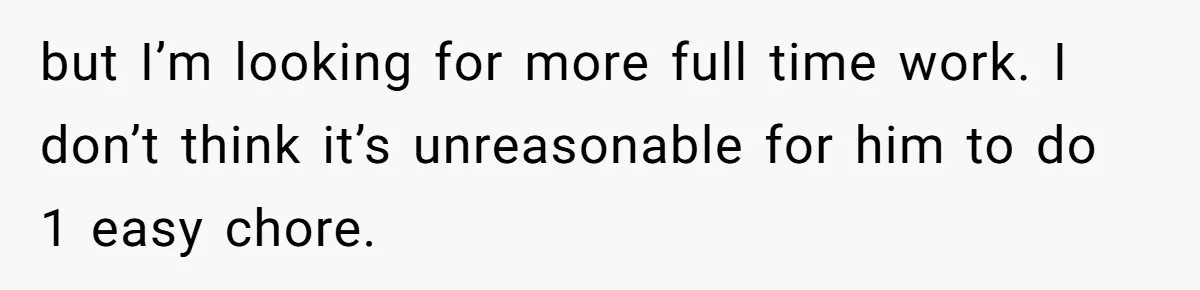 Wife Wants To Quit Her Job, Husband Says Fine But She Must Cover All The Chores but I’m looking for more full time work. I don’t think it’s unreasonable for him to do 1 easy chore.