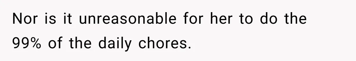 Wife Wants To Quit Her Job, Husband Says Fine But She Must Cover All The Chores Nor is it unreasonable for her to do the 99% of the daily chores.