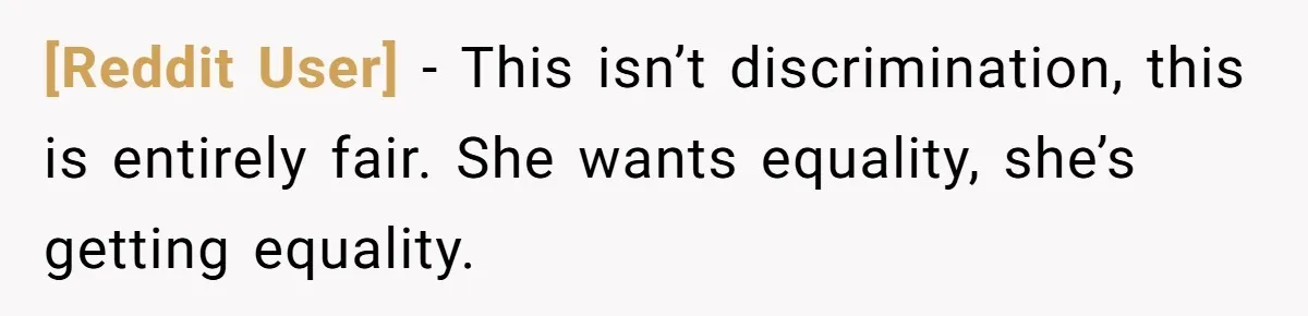[Reddit User] − This isn’t discrimination, this is entirely fair. She wants equality, she’s getting equality.