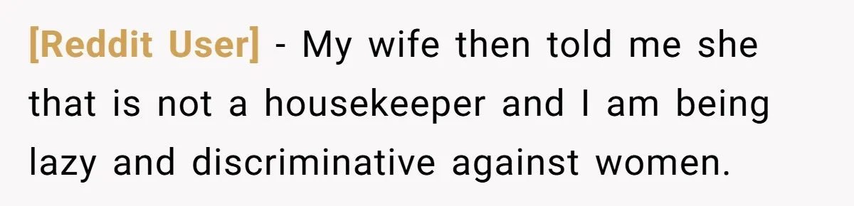 [Reddit User] − My wife then told me she that is not a housekeeper and I am being lazy and discriminative against women.