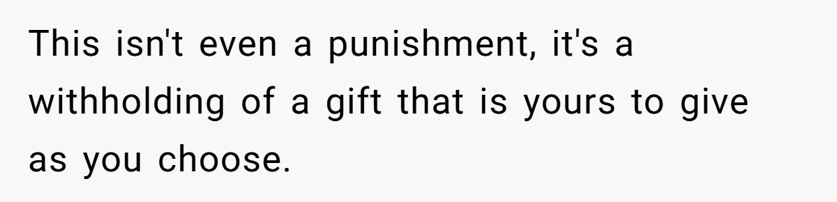 This isn't even a punishment, it's a withholding of a gift that is yours to give as you choose.