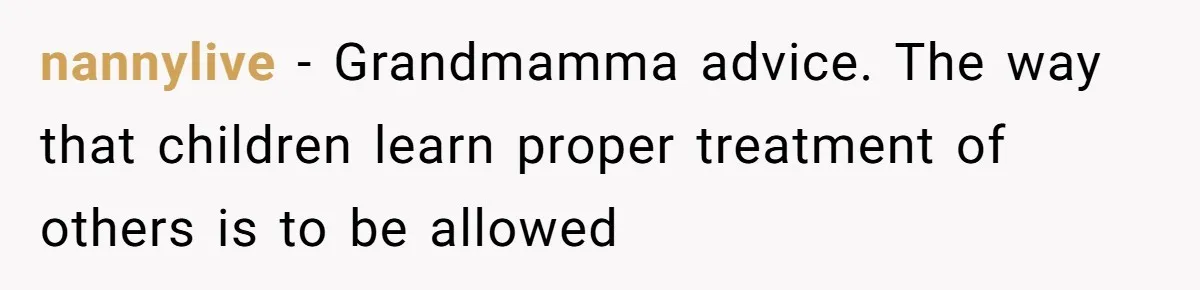 nannylive − Grandmamma advice. The way that children learn proper treatment of others is to be allowed