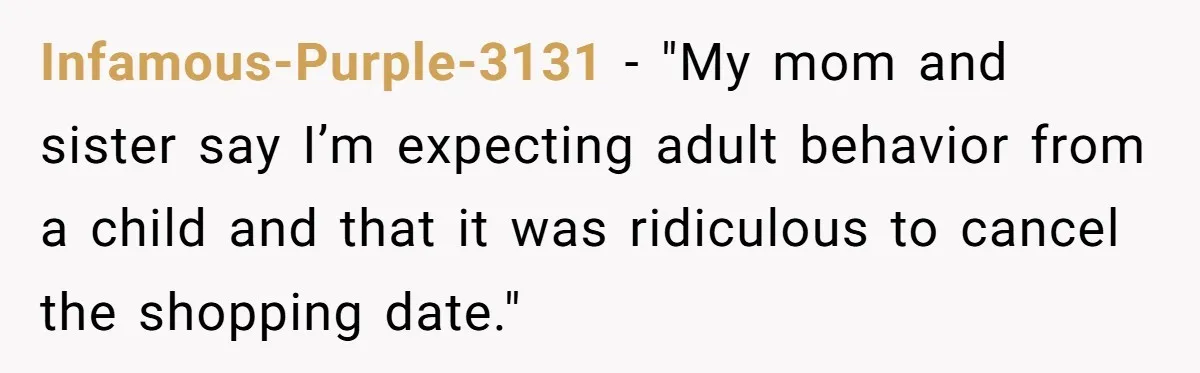 Infamous-Purple-3131 − "My mom and sister say I’m expecting adult behavior from a child and that it was ridiculous to cancel the shopping date."